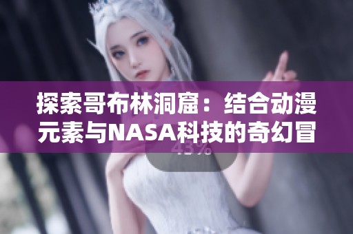 探索哥布林洞窟：结合动漫元素与NASA科技的奇幻冒险