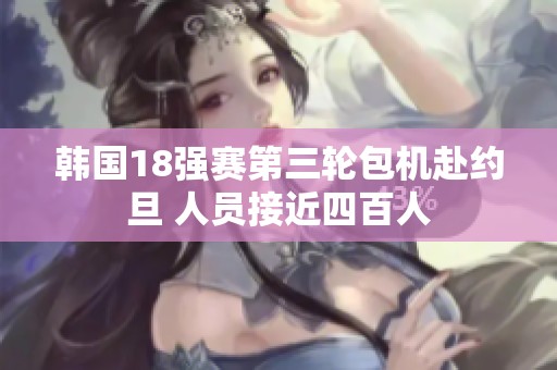 韩国18强赛第三轮包机赴约旦 人员接近四百人