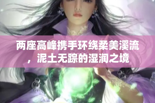 两座高峰携手环绕柔美溪流，泥土无踪的湿润之境