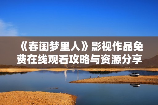 《春闺梦里人》影视作品免费在线观看攻略与资源分享