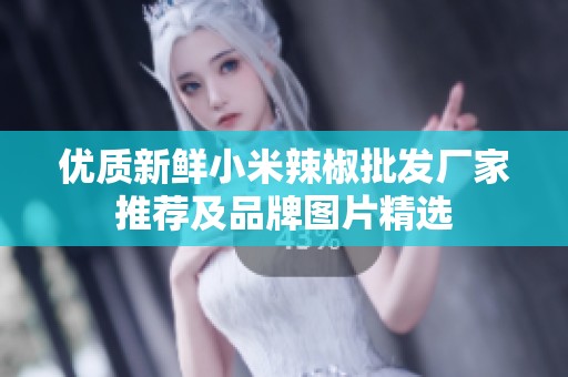 优质新鲜小米辣椒批发厂家推荐及品牌图片精选