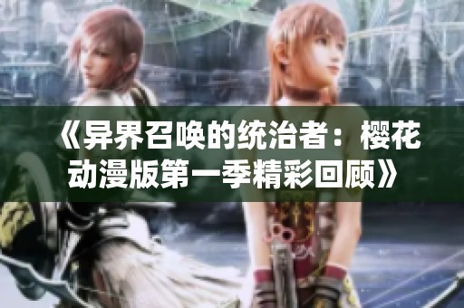 《异界召唤的统治者：樱花动漫版第一季精彩回顾》