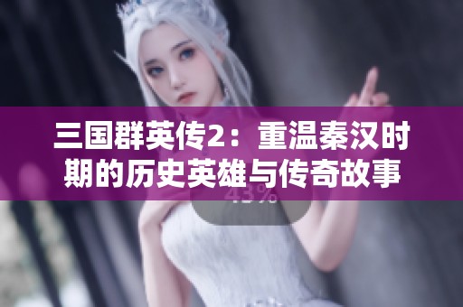 三国群英传2：重温秦汉时期的历史英雄与传奇故事