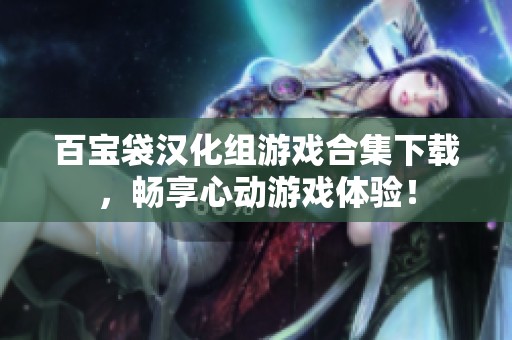 百宝袋汉化组游戏合集下载，畅享心动游戏体验！