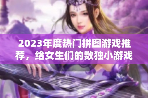 2023年度热门拼图游戏推荐，给女生们的数独小游戏合集