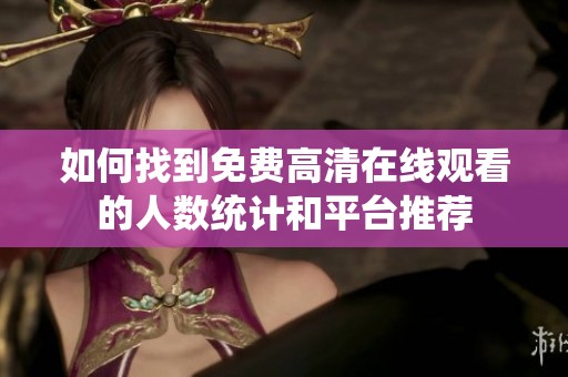 如何找到免费高清在线观看的人数统计和平台推荐