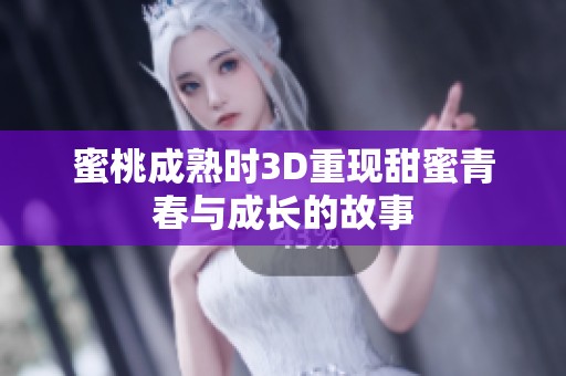 蜜桃成熟时3D重现甜蜜青春与成长的故事