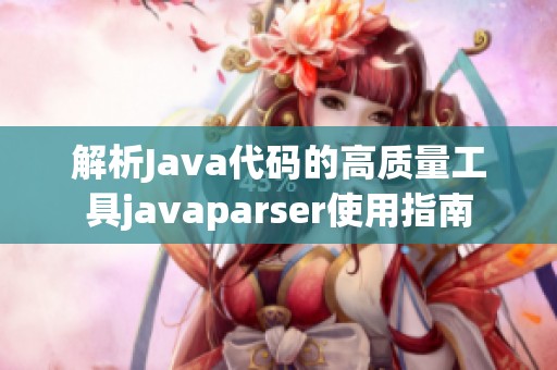 解析Java代码的高质量工具javaparser使用指南