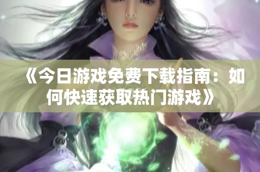 《今日游戏免费下载指南：如何快速获取热门游戏》