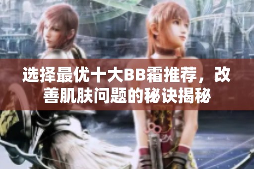 选择最优十大BB霜推荐，改善肌肤问题的秘诀揭秘