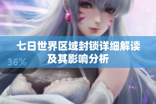 七日世界区域封锁详细解读及其影响分析