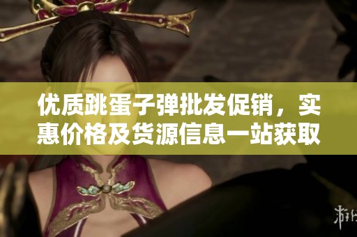 优质跳蛋子弹批发促销，实惠价格及货源信息一站获取