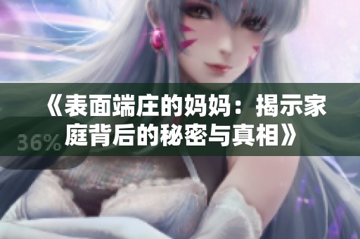 《表面端庄的妈妈：揭示家庭背后的秘密与真相》