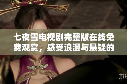 七夜雪电视剧完整版在线免费观赏，感受浪漫与悬疑的交织