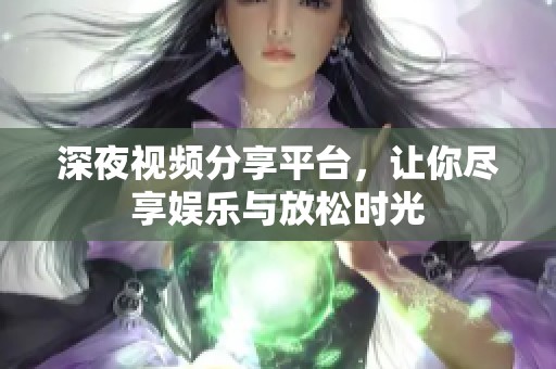 深夜视频分享平台，让你尽享娱乐与放松时光