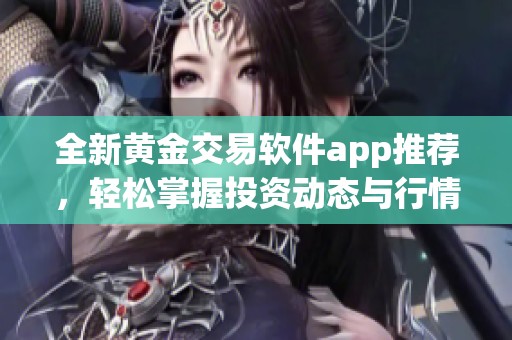 全新黄金交易软件app推荐，轻松掌握投资动态与行情分析