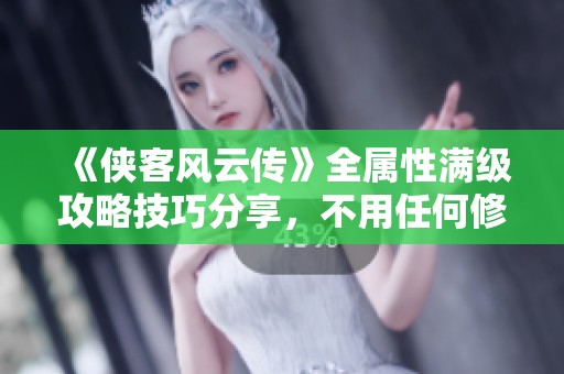 《侠客风云传》全属性满级攻略技巧分享，不用任何修改器