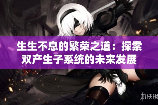 生生不息的繁荣之道：探索双产生子系统的未来发展