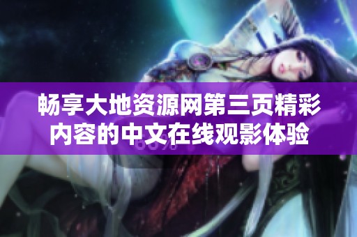 畅享大地资源网第三页精彩内容的中文在线观影体验