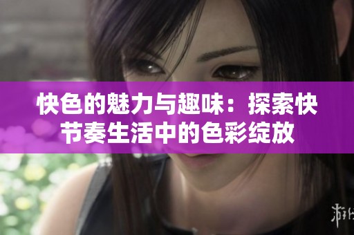 快色的魅力与趣味：探索快节奏生活中的色彩绽放