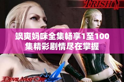 飒爽妈咪全集畅享1至100集精彩剧情尽在掌握