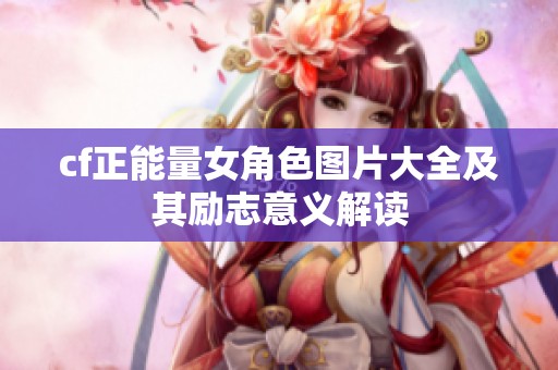 cf正能量女角色图片大全及其励志意义解读