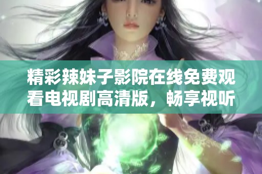 精彩辣妹子影院在线免费观看电视剧高清版，畅享视听盛宴