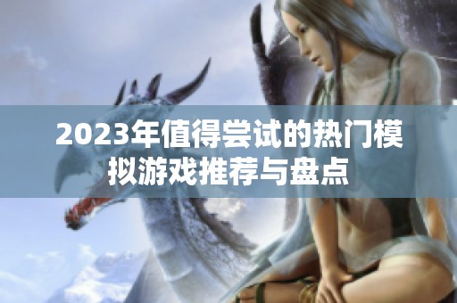 2023年值得尝试的热门模拟游戏推荐与盘点