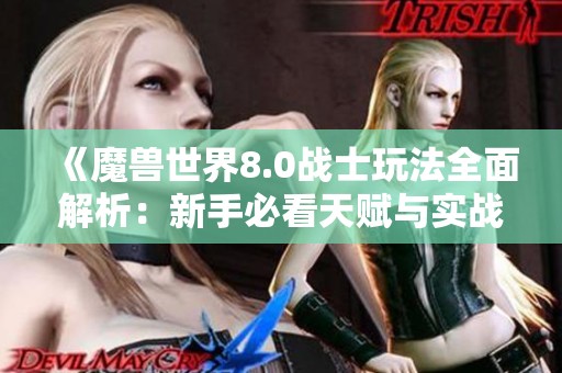 《魔兽世界8.0战士玩法全面解析：新手必看天赋与实战技巧》