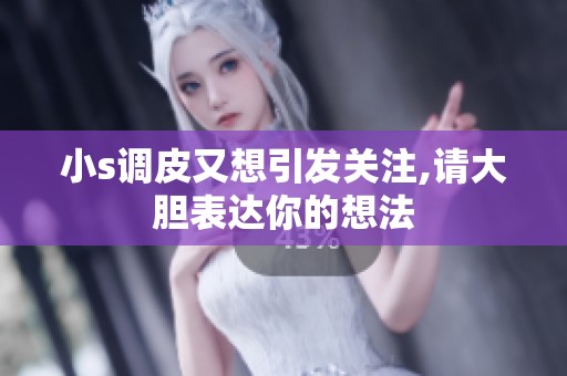 小s调皮又想引发关注,请大胆表达你的想法
