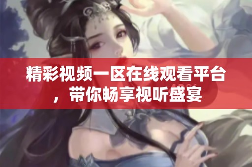 精彩视频一区在线观看平台，带你畅享视听盛宴