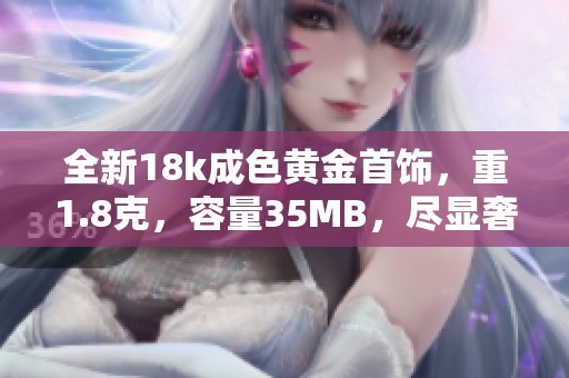 全新18k成色黄金首饰，重1.8克，容量35MB，尽显奢华魅力