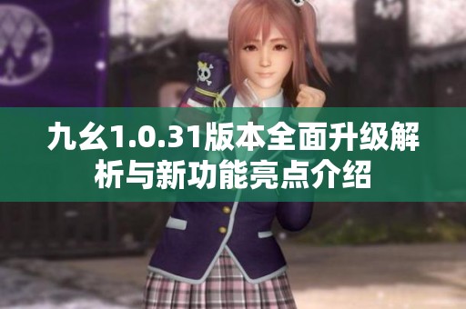 九幺1.0.31版本全面升级解析与新功能亮点介绍