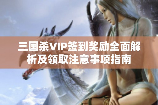 三国杀VIP签到奖励全面解析及领取注意事项指南