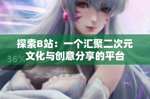 探索B站：一个汇聚二次元文化与创意分享的平台