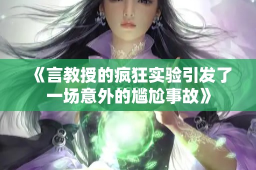 《言教授的疯狂实验引发了一场意外的尴尬事故》