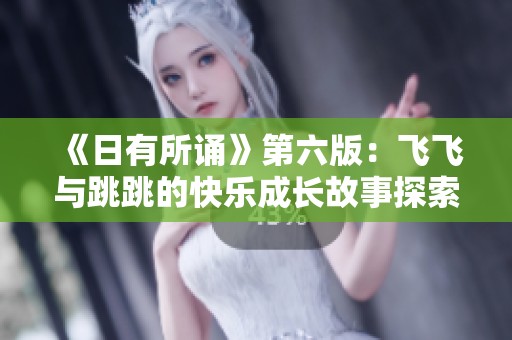 《日有所诵》第六版：飞飞与跳跳的快乐成长故事探索