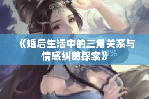 《婚后生活中的三角关系与情感纠葛探索》