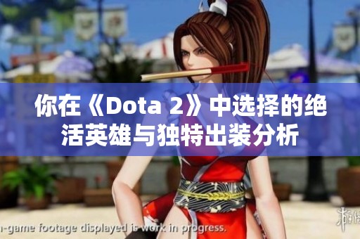 你在《Dota 2》中选择的绝活英雄与独特出装分析