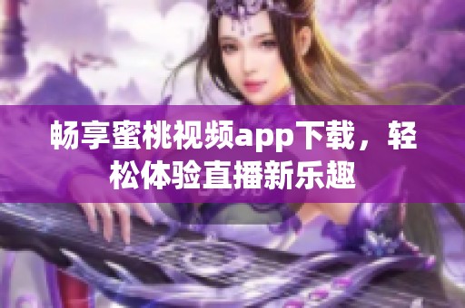 畅享蜜桃视频app下载，轻松体验直播新乐趣