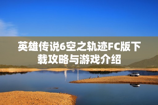 英雄传说6空之轨迹FC版下载攻略与游戏介绍