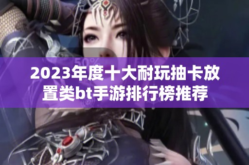 2023年度十大耐玩抽卡放置类bt手游排行榜推荐