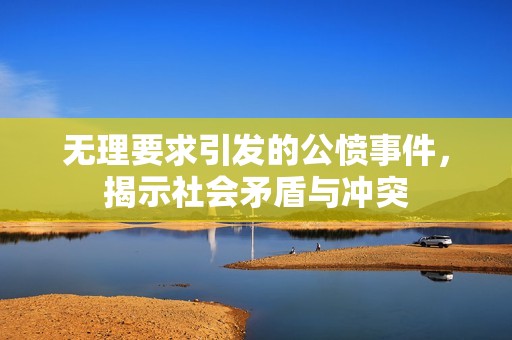 无理要求引发的公愤事件，揭示社会矛盾与冲突