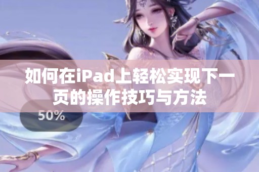 如何在iPad上轻松实现下一页的操作技巧与方法