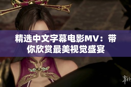 精选中文字幕电影MV：带你欣赏最美视觉盛宴