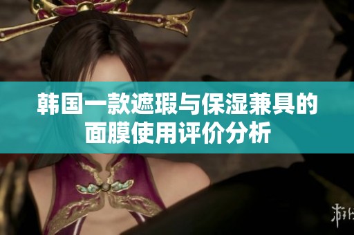 韩国一款遮瑕与保湿兼具的面膜使用评价分析