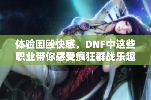 体验围殴快感，DNF中这些职业带你感受疯狂群战乐趣