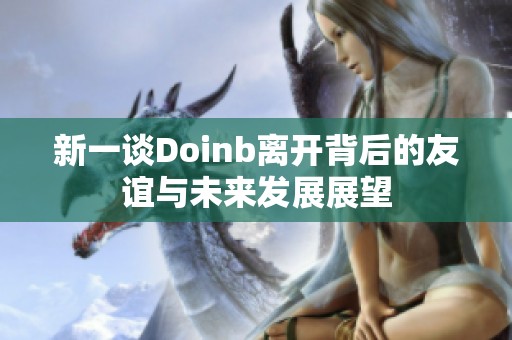 新一谈Doinb离开背后的友谊与未来发展展望