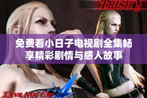 免费看小日子电视剧全集畅享精彩剧情与感人故事