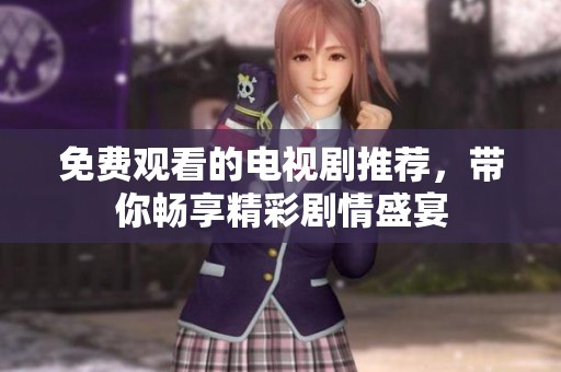 免费观看的电视剧推荐，带你畅享精彩剧情盛宴